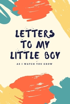 Letters To My Little Boy: As I Watch You Grow: Unique Gift Idea For New Parents - Mother - Father - Keepsake Journal Of All Your Memories Thoughts & Funny Stories