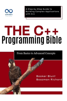Paperback The C++ Programming Bible From Basics to Advanced Concepts: A Step-by-Step Guide to Building Complex Applications with C++ Book