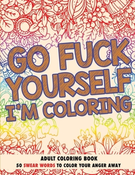 Paperback Go Fuck Yourself, I'm Coloring: Adult Coloring Book