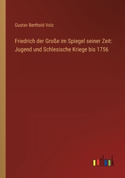 Friedrich der Große im Spiegel seiner Zeit: Jugend und Schlesische Kriege bis 1756