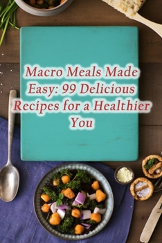 Paperback Macro Meals Made Easy: 99 Delicious Recipes for a Healthier You Book