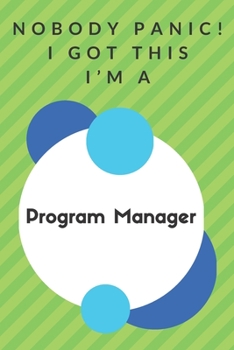 Nobody Panic! I Got This I'm A Program Manager: Funny Green And White Program Manager Gift...Program Manager Appreciation Notebook