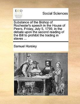 Paperback Substance of the Bishop of Rochester's Speech in the House of Peers, Friday, July 5, 1799, in the Debate Upon the Second Reading of the Bill to Prohib Book