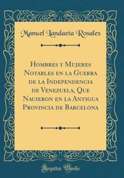 Hardcover Hombres Y Mujeres Notables En La Guerra de la Independencia de Venezuela, Que Nacieron En La Antigua Provincia de Barcelona (Classic Reprint) [Spanish] Book