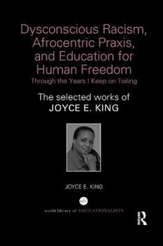 Paperback Dysconscious Racism, Afrocentric Praxis, and Education for Human Freedom: Through the Years I Keep on Toiling: The selected works of Joyce E. King Book