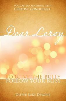 Paperback Dear Leroy: Forgive The Bully, Follow Your Bliss Book