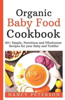 Paperback Organic Baby Food Cookbook: 80+ Simple, Nutritious and Wholesome Recipes for your Baby and Toddler Book