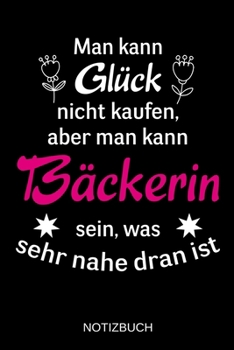 Man kann Glück nicht kaufen, aber man kann Bäckerin sein, was sehr nahe dran ist: A5 Notizbuch | Liniert 120 Seiten | Geschenk/Geschenkidee zum ... | Muttertag | Namenstag (German Edition)