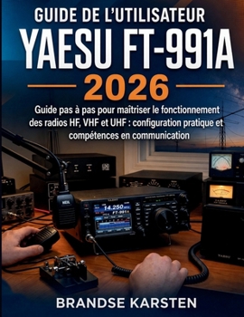 Guide de l'utilisateur Yaesu FT-991A 2026: Guide pas à pas pour maîtriser le fonctionnement des radios HF, VHF et UHF : configuration pratique et compétences en communication (French Edition)