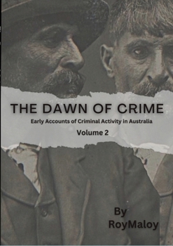 Paperback The Dawn of Crime - Early Accounts of Criminal Activity in Australia - Volume 2 Book