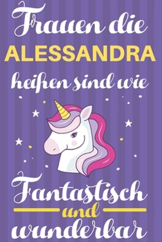 Notizbuch: Frauen Die Alessandra Heißen Sind Wie Einhörner (Blankonotizbuch mit Inhaltsverzeichnis und Seitenzahlen zum Selbstgestalten, Softcover) ... Beste Freundin, Oma, Tante (German Edition)