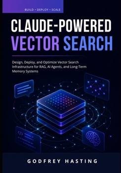 Paperback Claude-Powered Vector Search: Design, Deploy, and Optimize Vector Search Infrastructure for RAG, AI Agents, and Long-Term Memory Systems Book
