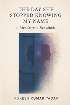 THE DAY SHE STOPPED KNOWING MY NAME: A Love Story in Two Minds