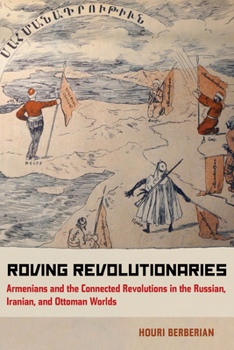 Paperback Roving Revolutionaries: Armenians and the Connected Revolutions in the Russian, Iranian, and Ottoman Worlds Book