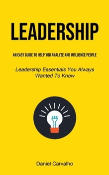 Paperback Leadership: An Easy Guide To Help You Analyze And Influence People (Leadership Essentials You Always Wanted To Know) Book