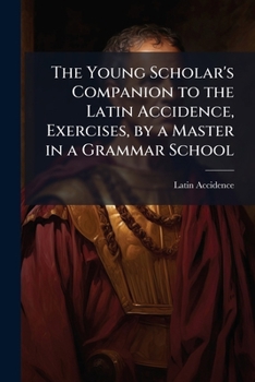 The Young Scholar's Companion to the Latin Accidence, Exercises, by a Master in a Grammar School