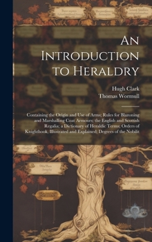 Hardcover An Introduction to Heraldry: Containing the Origin and Use of Arms; Rules for Blazoning and Marshalling Coat Armours; the English and Scottish Rega Book