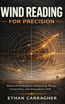 Wind Reading For Precision: Advanced Methods for Interpreting Mirage, Terrain Flow, and Atmospheric Drift (The Precision Shooting System Book)