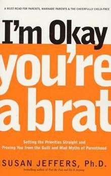 Paperback I'm Okay, You're a Brat!: Setting the Priorities Straight and Freeing You from the Guilt and Mad Myths of Parenthood Book