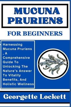 Paperback Mucuna Pruriens for Beginners: Harnessing Mucuna Pruriens, A Comprehensive Guide To Unlocking The Nature's Answer To Vitality Benefits, And Holistic Book