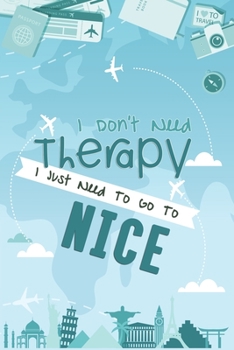 I Don't Need Therapy I Just Need To Go To Nice: Nice Travel Notebook / Vacation Journal / Diary / LogBook / Hand Lettering Funny Gift Idea For ... Tourists - 6x9 inches 120 Blank Lined Pages