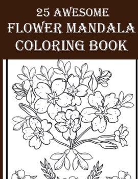 Paperback 25 Awesome Flower Mandala Coloring Book: 25 Awesome & Amazing Floral Coloring Book for Adults! Enjoy Your Time by Coloring Flower, Birds, Leaves and M Book