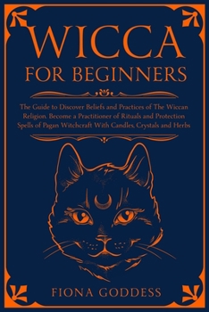 Paperback Wicca For Beginners: The Guide to Discover Beliefs and Practices of The Wiccan Religion. Become a Practitioner of Rituals and Protection Sp Book