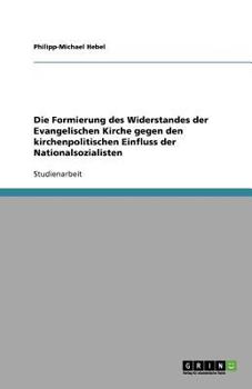 Die Formierung Des Widerstandes Der Evangelischen Kirche Gegen Den Kirchenpolitischen Einfluss Der Nationalsozialisten