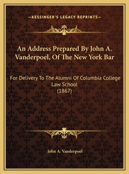 An Address Prepared by the Late John A. Vanderpoel, of the New York Bar, for Delivery to the Alumni