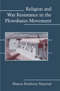 Religion and War Resistance in the Plowshares Movement (Cambridge Studies in Contentious Politics) - Book  of the Cambridge Studies in Contentious Politics
