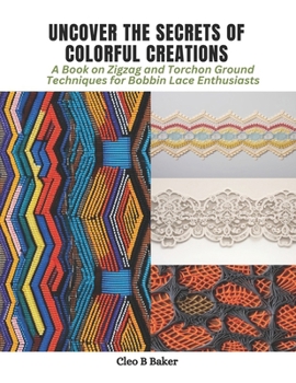 Paperback Uncover the Secrets of Colorful Creations: A Book on Zigzag and Torchon Ground Techniques for Bobbin Lace Enthusiasts Book