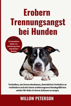 Erobern Trennungsangst bei Hunden: Techniken, um Stress abzubauen, destruktives Verhalten zu verhindern und mit einem wohlerzogenen Hundegefährten ... in Ihrem Zuhause zu sorgen (German Edition)