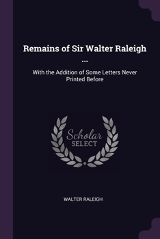 Paperback Remains of Sir Walter Raleigh ...: With the Addition of Some Letters Never Printed Before Book