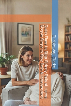 Paperback Quick Fixes to Stop Elderly Falls at Home: Simple Steps to Stay Safe & Independent Book