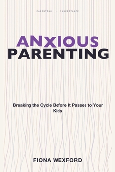 Paperback Anxious Parenting: Breaking the Cycle Before It Passes to Your Kids Book