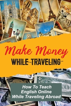 Make Money While Traveling: How To Teach English Online While Traveling Abroad: Teaching Online And Travelling