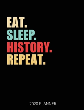 Eat Sleep History Repeat 2020 Planner: History Teacher Student Weekly Planner Includes Daily Planner & Monthly Overview | Personal Organizer With 2020 Calendar | 8.5x11 Inch White Paper