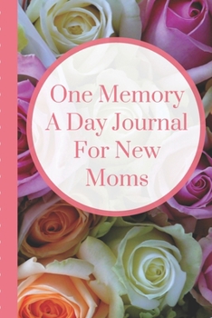 One Memory A Day Journal For New Moms: Touching Memory | New Baby Gift | Baby Shower | New Moms | Wisdom | Maternal | Inspirational | Pampering | Heart To Heart | Wonderful