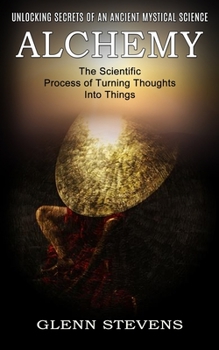 Paperback Alchemy: Unlocking Secrets of an Ancient Mystical Science (The Scientific Process of Turning Thoughts Into Things) Book