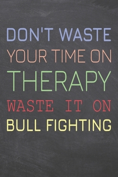 Paperback Don't Waste Your Time On Therapy Waste It On Bull Fighting: Bull Fighting Notebook, Planner or Journal - Size 6 x 9 - 110 Dot Grid Pages - Office Equi Book