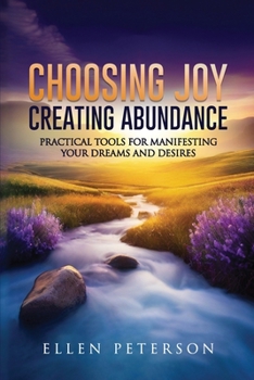 Paperback Choosing Joy Creating Abundance: Practical Tools for Manifesting your Dreams and Desires Book