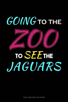 Going To The Zoo To See The Jaguars: Gas & Mileage Log Book