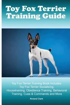 Paperback Toy Fox Terrier Training Guide. Toy Fox Terrier Training Book Includes: Toy Fox Terrier Socializing, Housetraining, Obedience Training, Behavioral Tra Book