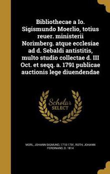 Hardcover Bibliothecae a IO. Sigismundo Moerlio, Totius Reuer. Ministerii Norimberg. Atque Ecclesiae Ad D. Sebaldi Antistitis, Multo Studio Collectae D. III Oct [Latin] Book