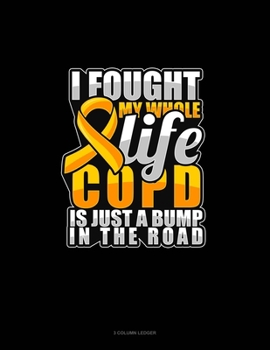Paperback I Fought My Whole Life COPD Is Just A Bump In The Road: 3 Column Ledger Book