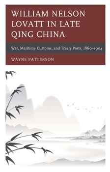 Hardcover William Nelson Lovatt in Late Qing China: War, Maritime Customs, and Treaty Ports, 1860-1904 Book