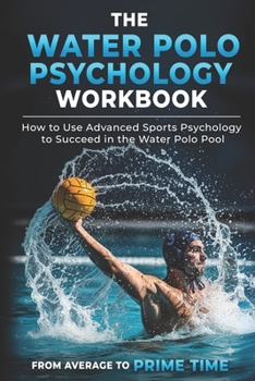 Paperback The Water Polo Psychology Workbook: How to Use Advanced Sports Psychology to Succeed in the Water Polo Pool Book