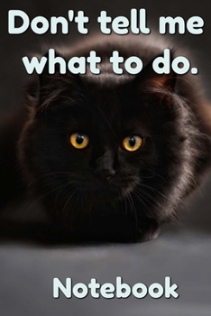 Don't Tell Me What To Do. Notebook: - Dark Brown Bombay With Golden Eyes - Funny Cat Saying 6x9 Inches 120 Pages With Kitten Illustrations On Each ... Your Favorite Kitty Each Time You Write In It