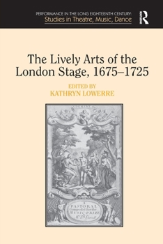The Lively Arts of the London Stage, 16751725 (Performance in the Long Eighteenth Century: Studies in Theatre, Music, Dance)