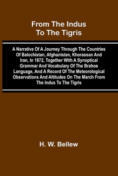 From The Indus To The Tigris: A Narrative Of A Journey Through The Countries Of Balochistan, Afghanistan, Khorassan And Iran, In 1872, Together With A ... Observations And Altitudes On The March Fr
